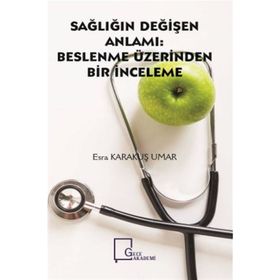 Sağlığın Değişen Anlamı - Beslenme Üzerinden Bir İnceleme - Esra Karakuş Umar