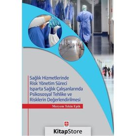 Sağlık Hizmetlerinde Risk Yönetim Süreci Isparta Sağlık Çalışanlarında Psikososyal Tehlike ve Risklerin Değerlendirilmesi - Meryem Tekin Epik