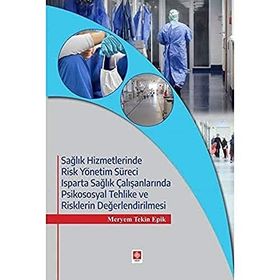 Sağlık Hizmetlerinde Risk Yönetim Süreci Isparta Sağlık Çalışanlarında Psikososyal Tehlike ve Risklerin Değerlendirilmesi - Meryem Tekin Epik