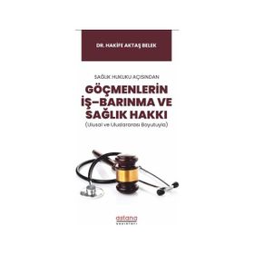 Sağlık Hukuku Açısından Göçmenlerin İş Barınma ve Sağlık Hakkı Ulusal ve Uluslararası Boyutuyla - Astana Yayınları