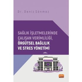 Sağlık İşletmelerinde Çalışan Verimliliği, Örgütsel Bağlılık ve Stres Yönetimi Nobel Bilimsel Eserler