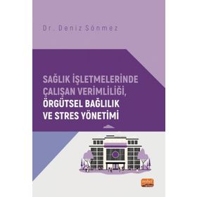 Sağlık İşletmelerinde Çalışan Verimliliği, Örgütsel Bağlılık ve Stres Yönetimi Nobel Bilimsel Eserler
