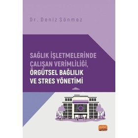 Sağlık İşletmelerinde Çalışan Verimliliği, Örgütsel Bağlılık ve Stres Yönetimi Nobel Bilimsel Eserler