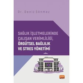 Sağlık İşletmelerinde Çalışan Verimliliği, Örgütsel Bağlılık ve Stres Yönetimi Nobel Bilimsel Eserler