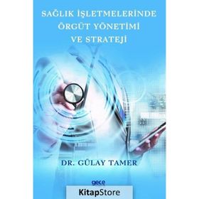 Sağlık İşletmelerinde Örgüt Yönetimi ve Strateji - Gülay Tamer