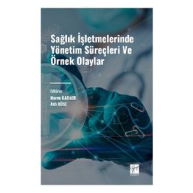 Sağlık İşletmelerinde Yönetim Süreçleri ve Örnek Olaylar Gazi Kitabevi