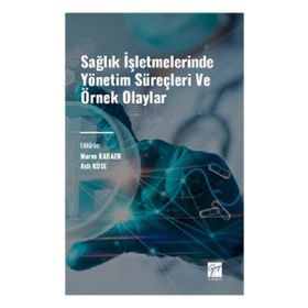 Sağlık İşletmelerinde Yönetim Süreçleri ve Örnek Olaylar Gazi Kitabevi
