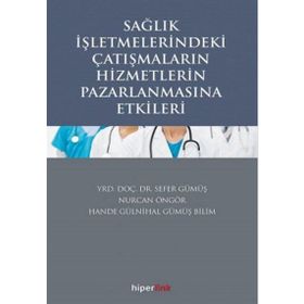 Sağlık İşletmelerindeki Çatışmaların Hizmetlerin Pazarlanmasına Etkileri - Sefer Gümüş Yrd. Doç. Dr. Sefer Gümüş Hande Gülnihal Gümüş Bilim Nurcan Öngör