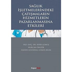 Sağlık İşletmelerindeki Çatışmaların Hizmetlerin Pazarlanmasına Etkileri - Sefer Gümüş Yrd. Doç. Dr. Sefer Gümüş Hande Gülnihal Gümüş Bilim Nurcan Öngör