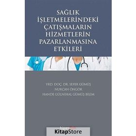 Sağlık İşletmelerindeki Çatışmaların Hizmetlerin Pazarlanmasına Etkileri - Sefer Gümüş Yrd. Doç. Dr. Sefer Gümüş Hande Gülnihal Gümüş Bilim Nurcan Öngör