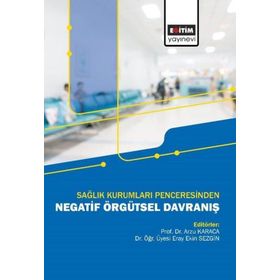 Sağlık Kurumları Penceresinden Negatif Örgütsel Davranış Eğitim Yayınevi