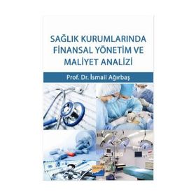 Sağlık Kurumlarında Finansal Yönetim ve Maliyet Analizi - İsmail Ağırbaş