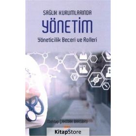 Sağlık Kurumlarında Yönetim Yöneticilik Becerileri Ve Rolleri / Mehtap Çakmak Barsbay