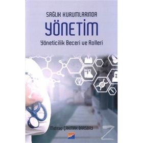 Sağlık Kurumlarında Yönetim Yöneticilik Becerileri Ve Rolleri / Mehtap Çakmak Barsbay