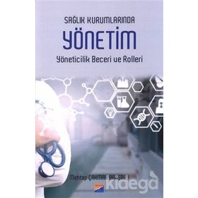 Sağlık Kurumlarında Yönetim Yöneticilik Becerileri Ve Rolleri / Mehtap Çakmak Barsbay