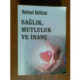 SAĞLIK, MUTLULUK VE İNANÇ - HELMUT KOLITZUS