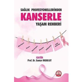 Sağlık Profesyonellerinden Kanserle Yaşam Rehberi - Gamze Akbulut