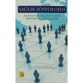 SAĞLIK SOSYOLOJISI HASTALIK VE SAĞLIĞA İLİŞKİN KAVRAMSAL TARTIŞMALAR - KADIR GÖKHAN ATILGAN;ÖZGÜR SARI