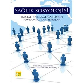 SAĞLIK SOSYOLOJISI HASTALIK VE SAĞLIĞA İLİŞKİN KAVRAMSAL TARTIŞMALAR - KADIR GÖKHAN ATILGAN;ÖZGÜR SARI