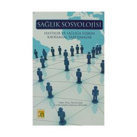 SAĞLIK SOSYOLOJISI HASTALIK VE SAĞLIĞA İLİŞKİN KAVRAMSAL TARTIŞMALAR - KADIR GÖKHAN ATILGAN;ÖZGÜR SARI