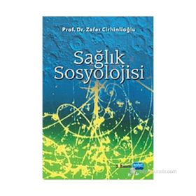 SAĞLIK SOSYOLOJISI HASTALIK VE SAĞLIĞA İLİŞKİN KAVRAMSAL TARTIŞMALAR - KADIR GÖKHAN ATILGAN;ÖZGÜR SARI