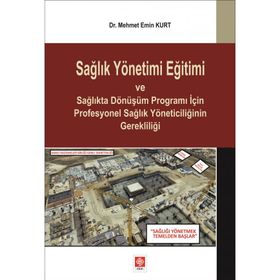 Sağlık Yönetimi Eğitimi ve Sağlıkta Dönüşüm Programı İçin Profesyonel Sağlık Yöneticiliğinin Gerekliliği Mehmet Emin Kurt