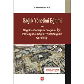 Sağlık Yönetimi Eğitimi ve Sağlıkta Dönüşüm Programı İçin Profesyonel Sağlık Yöneticiliğinin Gerekliliği Mehmet Emin Kurt