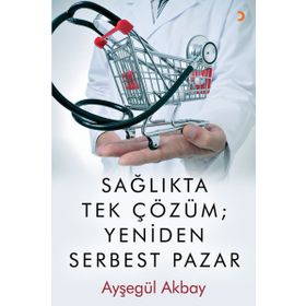 Sağlıkta Tek Çözüm: Yeniden Serbest Pazar - Ayşegül Akbay