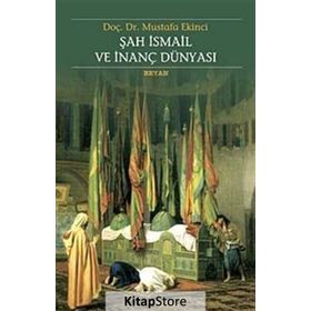 ŞAH İSMAİL VE İNANÇ DÜNYASI - MUSTAFA EKINCI