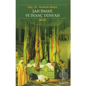ŞAH İSMAİL VE İNANÇ DÜNYASI - MUSTAFA EKINCI