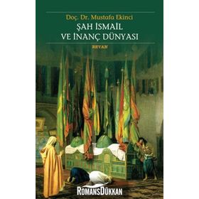 ŞAH İSMAİL VE İNANÇ DÜNYASI - MUSTAFA EKINCI