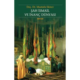 ŞAH İSMAİL VE İNANÇ DÜNYASI - MUSTAFA EKINCI