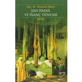 ŞAH İSMAİL VE İNANÇ DÜNYASI - MUSTAFA EKINCI