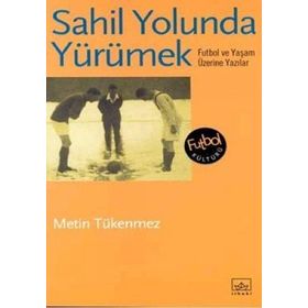 SAHIL YOLUNDA YÜRÜMEK FUTBOL VE YAŞAM ÜZERİNE YAZILAR - METIN TÜKENMEZ