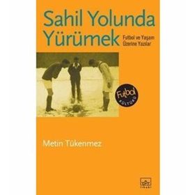 SAHIL YOLUNDA YÜRÜMEK FUTBOL VE YAŞAM ÜZERİNE YAZILAR - METIN TÜKENMEZ