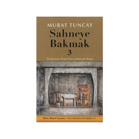 SAHNEYE BAKMAK 3 TIYATRONUN TEMEL KAVRAMLARINA BAKIŞ - MURAT TUNCAY