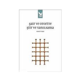 ŞAİR VE OTORITE ŞİİR VE YANILSAMA - HAYATI BAKI