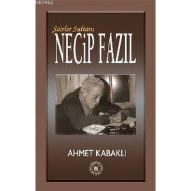 Şairler Sultanı Necip Fazıl - Ahmet Kabaklı
