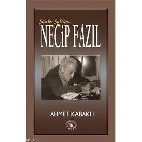 Şairler Sultanı Necip Fazıl - Ahmet Kabaklı