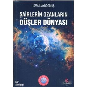Şairlerin Ozanlarin Düşler Dünyasi - İsmail Aydoğmuş