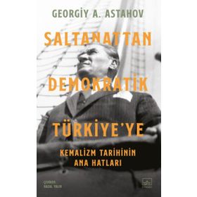 Saltanattan Demokratik Türkiye'ye - Kemalizm Tarihinin Ana Hatları - Georgiy A. Astahov
