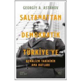 Saltanattan Demokratik Türkiye'ye - Kemalizm Tarihinin Ana Hatları - Georgiy A. Astahov