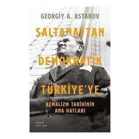 Saltanattan Demokratik Türkiye'ye - Kemalizm Tarihinin Ana Hatları - Georgiy A. Astahov