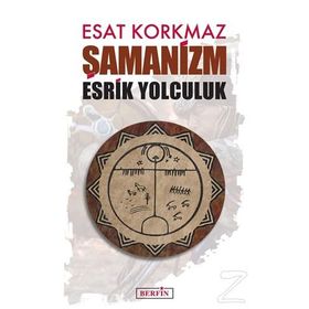 Şamanizm: Esrik Yolculuk - Esat Korkmaz