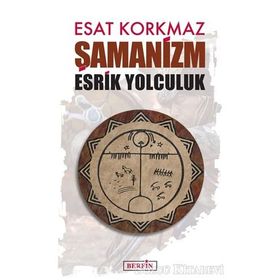Şamanizm: Esrik Yolculuk - Esat Korkmaz