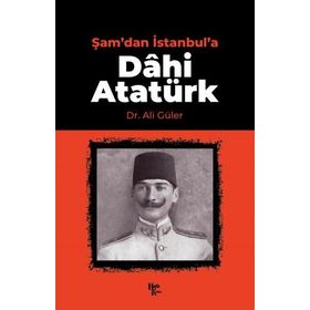 Şam'dan İstanbul'a Dâhi Atatürk