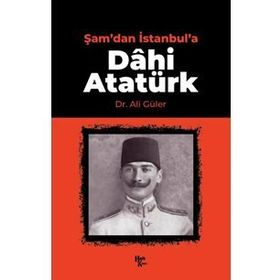 Şam'dan İstanbul'a Dâhi Atatürk
