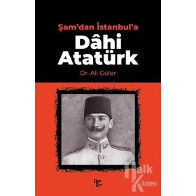 Şam'dan İstanbul'a Dâhi Atatürk