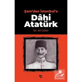 Şam'dan İstanbul'a Dâhi Atatürk