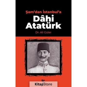 Şam'dan İstanbul'a Dâhi Atatürk